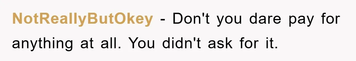 NotReallyButOkey - Don't you dare pay for anything at all. You didn't ask for it.