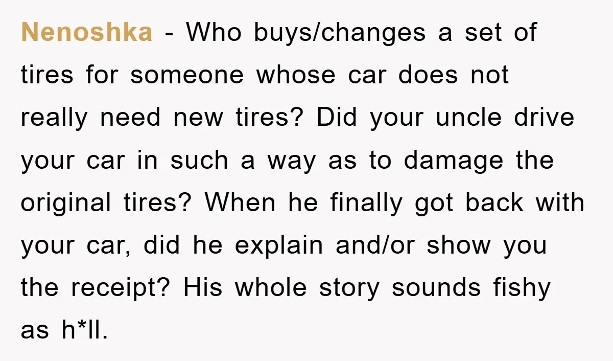 Nenoshka - Who buys/changes a set of tires for someone whose car does not really need new tires? Did your uncle drive your car in such a way as to...