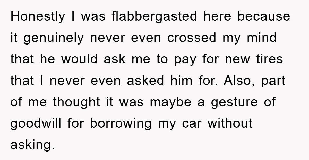 Honestly I was flabbergasted here because it genuinely never even crossed my mind that he would ask me to pay for new tires that I never even asked him for....