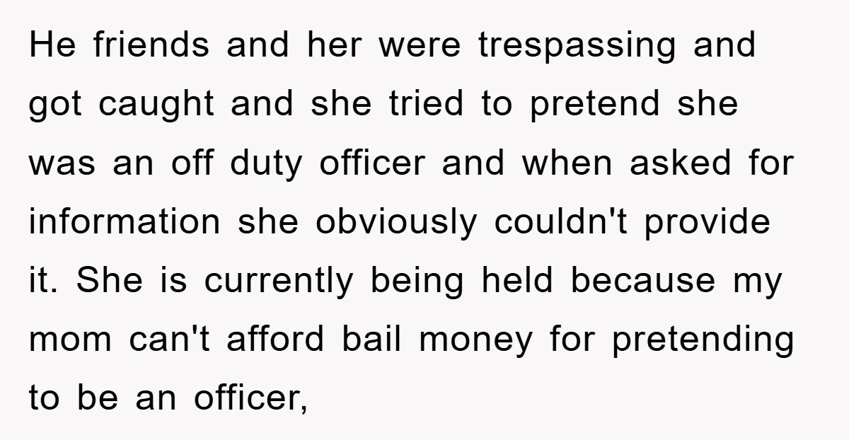 He friends and her were trespassing and got caught and she tried to pretend she was an off duty officer and when asked for information she obviously couldn't provide it....