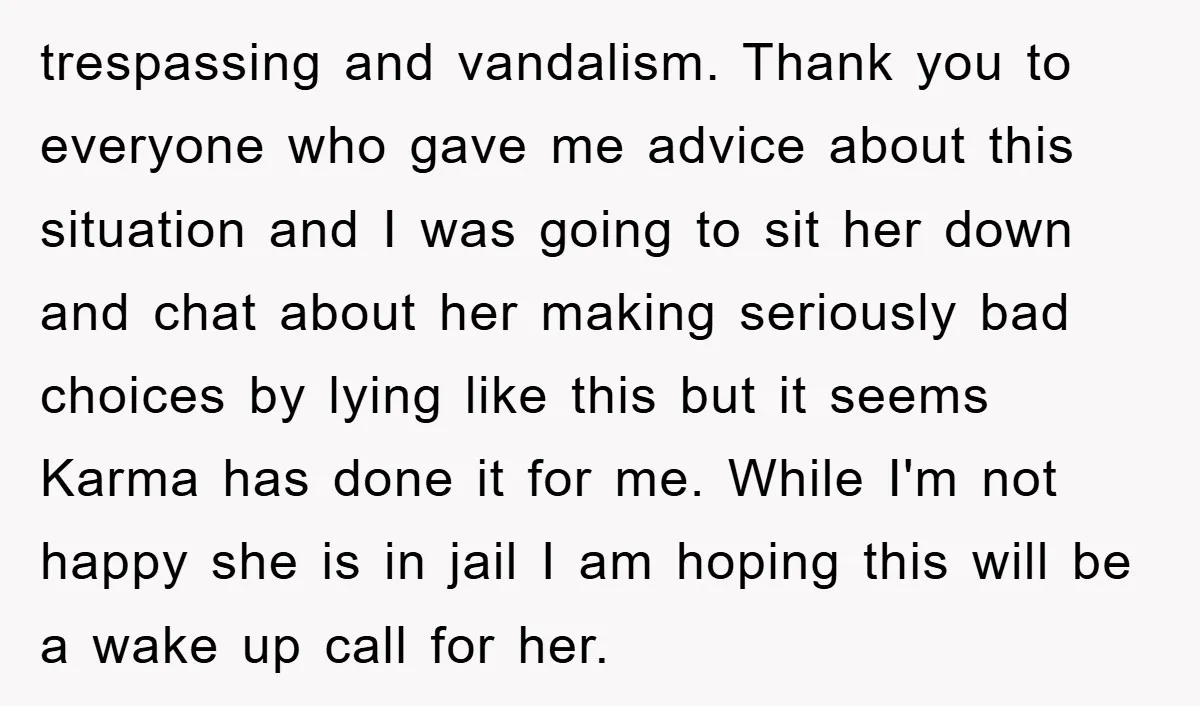 trespassing and vandalism. Thank you to everyone who gave me advice about this situation and I was going to sit her down and chat about her making seriously bad choices...