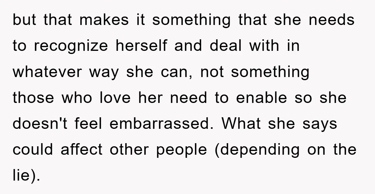 but that makes it something that she needs to recognize herself and deal with in whatever way she can, not something those who love her need to enable so she...