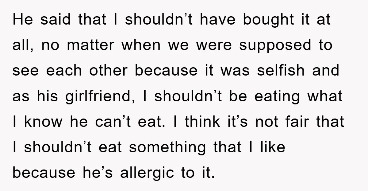 He said that I shouldn’t have bought it at all, no matter when we were supposed to see each other because it was selfish and as his girlfriend, I shouldn’t...