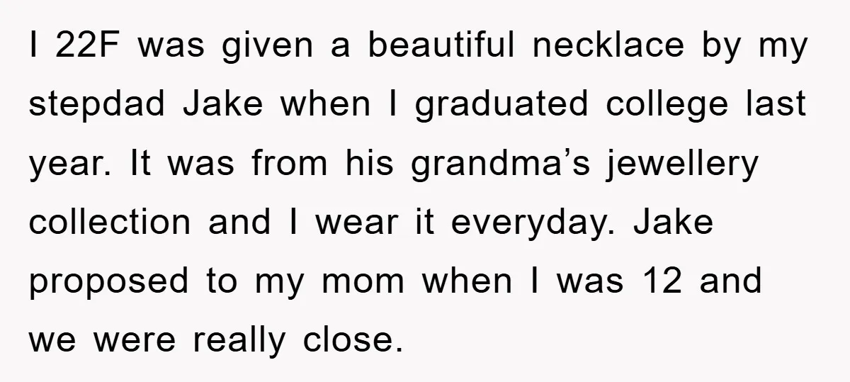 I 22F was given a beautiful necklace by my stepdad Jake when I graduated college last year. It was from his grandma’s jewellery collection and I wear it everyday. Jake...