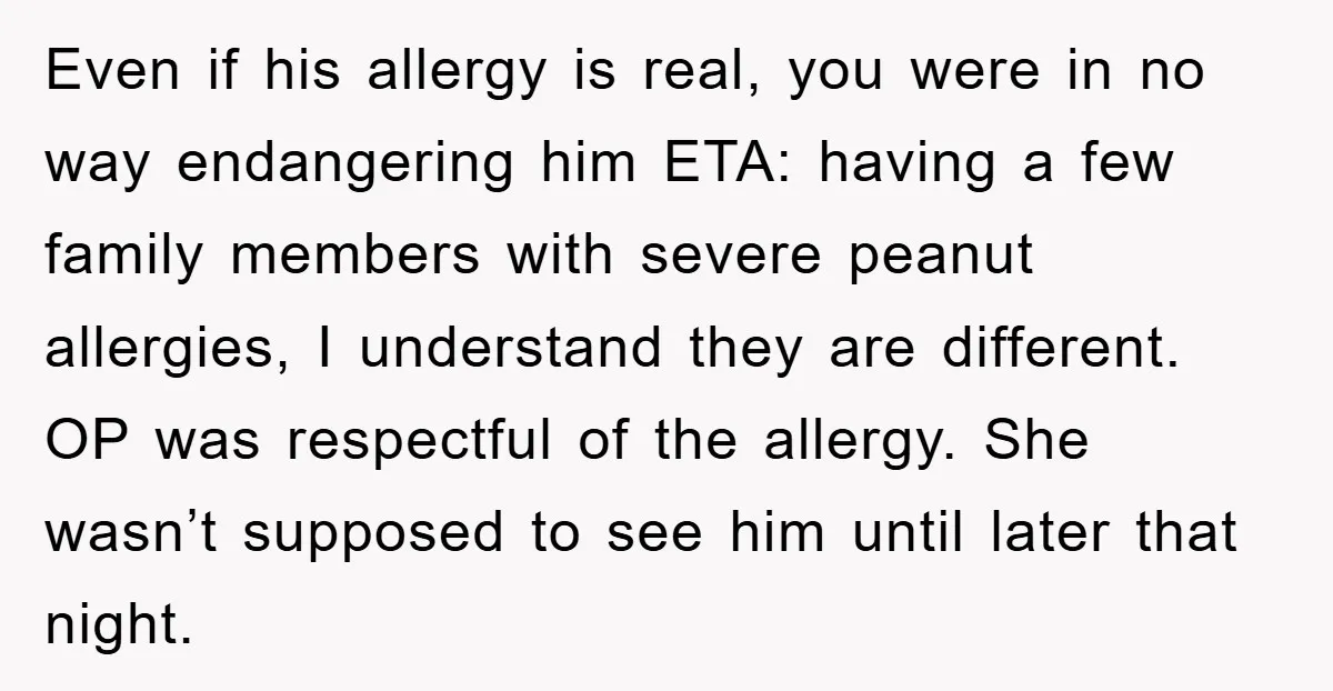 Even if his allergy is real, you were in no way endangering him ETA: having a few family members with severe peanut allergies, I understand they are different. OP was...