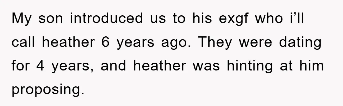 My son introduced us to his exgf who i’ll call heather 6 years ago. They were dating for 4 years, and heather was hinting at him proposing.