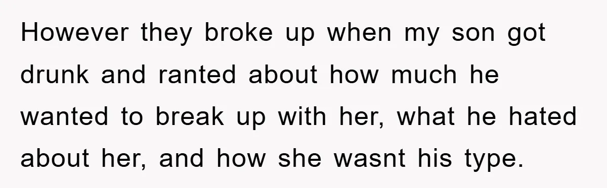 However they broke up when my son got drunk and ranted about how much he wanted to break up with her, what he hated about her, and how she wasnt...