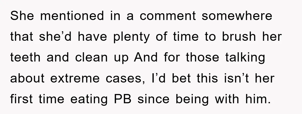 She mentioned in a comment somewhere that she’d have plenty of time to brush her teeth and clean up And for those talking about extreme cases, I’d bet this isn’t...