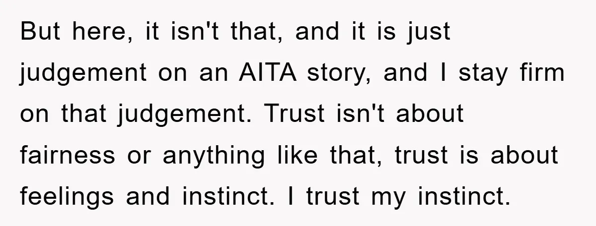 But here, it isn't that, and it is just judgement on an AITA story, and I stay firm on that judgement. Trust isn't about fairness or anything like that, trust...