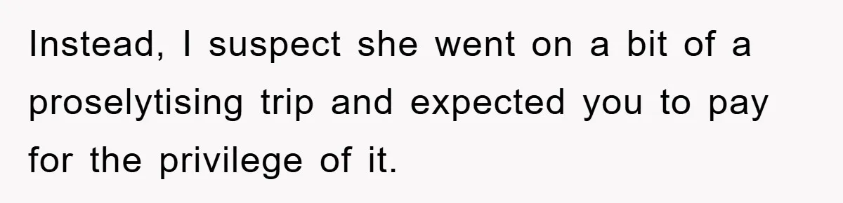 Instead, I suspect she went on a bit of a proselytising trip and expected you to pay for the privilege of it.