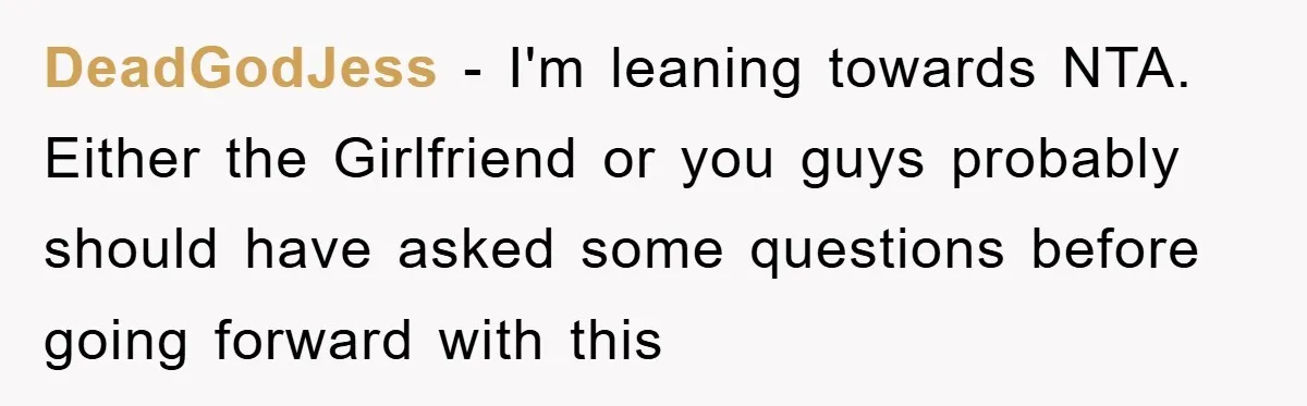 DeadGodJess − I'm leaning towards NTA. Either the Girlfriend or you guys probably should have asked some questions before going forward with this