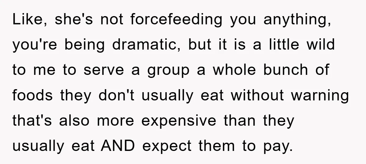 Like, she's not forcefeeding you anything, you're being dramatic, but it is a little wild to me to serve a group a whole bunch of foods they don't usually eat...