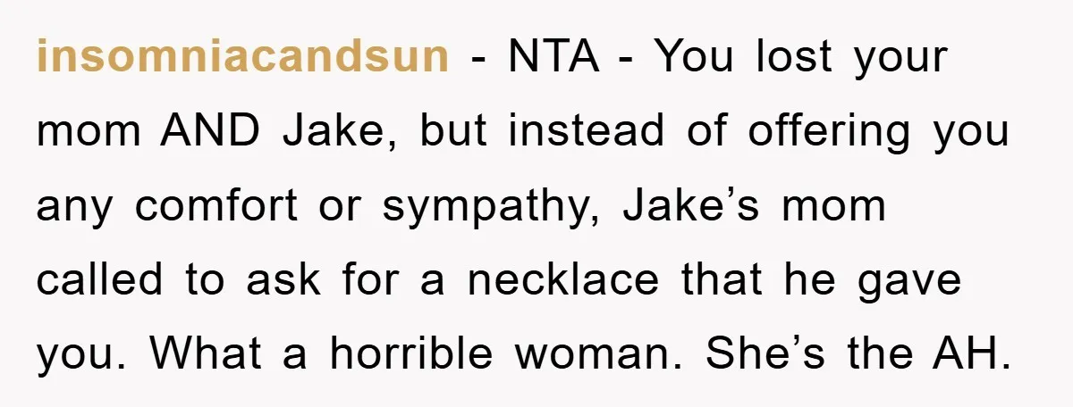 insomniacandsun − NTA - You lost your mom AND Jake, but instead of offering you any comfort or sympathy, Jake’s mom called to ask for a necklace that he gave...