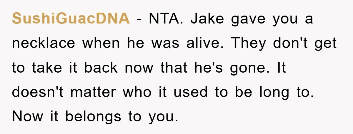 SushiGuacDNA − NTA. Jake gave you a necklace when he was alive. They don't get to take it back now that he's gone. It doesn't matter who it used to...