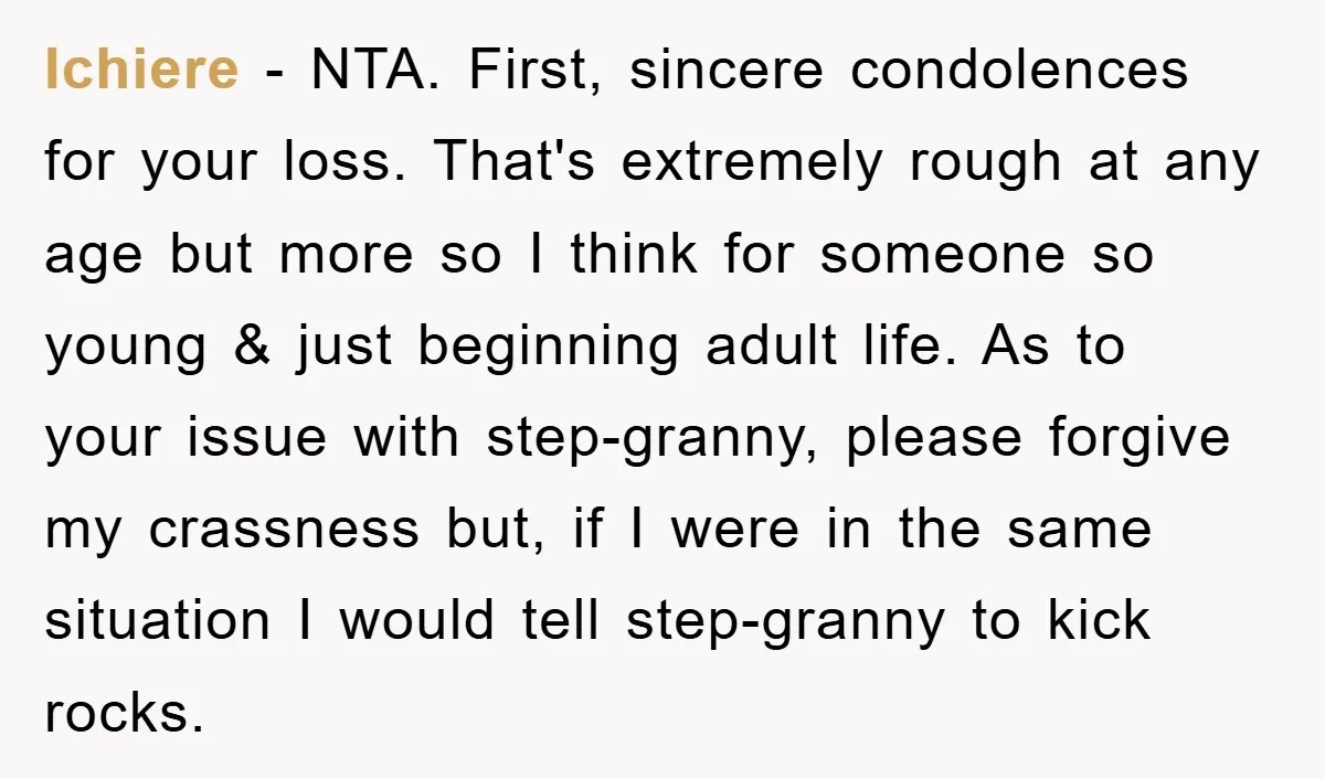 Ichiere − NTA. First, sincere condolences for your loss. That's extremely rough at any age but more so I think for someone so young & just beginning adult life. As...