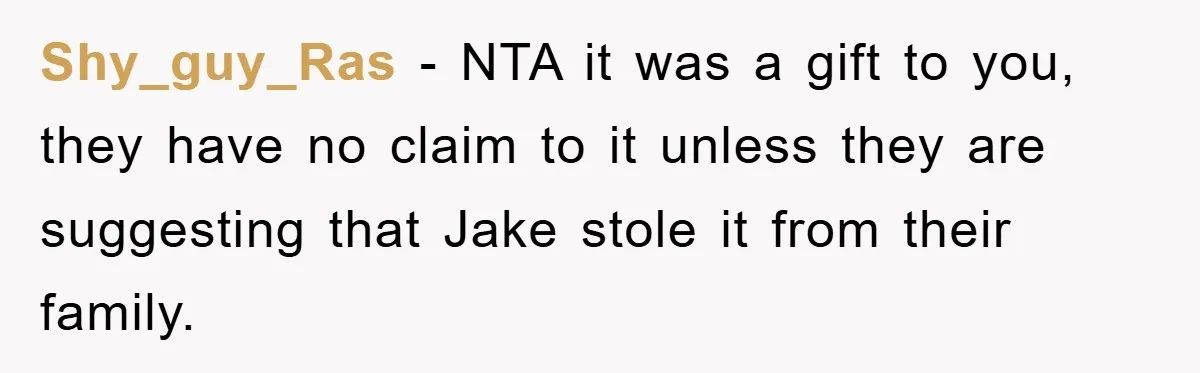 Shy_guy_Ras − NTA it was a gift to you, they have no claim to it unless they are suggesting that Jake stole it from their family.