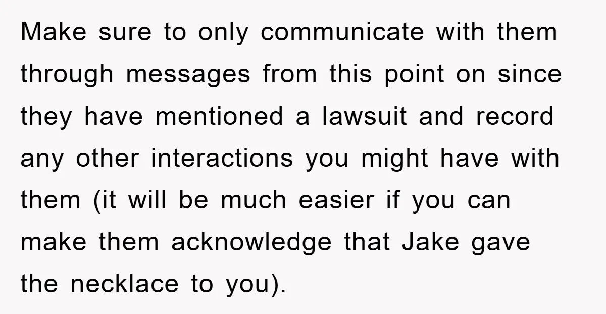 Make sure to only communicate with them through messages from this point on since they have mentioned a lawsuit and record any other interactions you might have with them (it...
