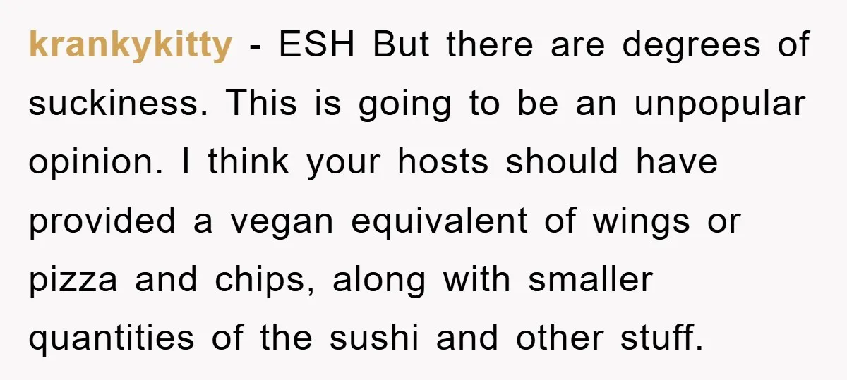 krankykitty − ESH But there are degrees of suckiness. This is going to be an unpopular opinion. I think your hosts should have provided a vegan equivalent of wings or...