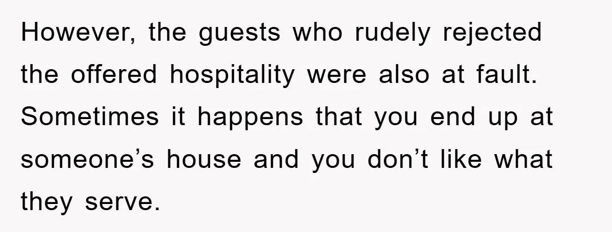 However, the guests who rudely rejected the offered hospitality were also at fault. Sometimes it happens that you end up at someone’s house and you don’t like what they serve.