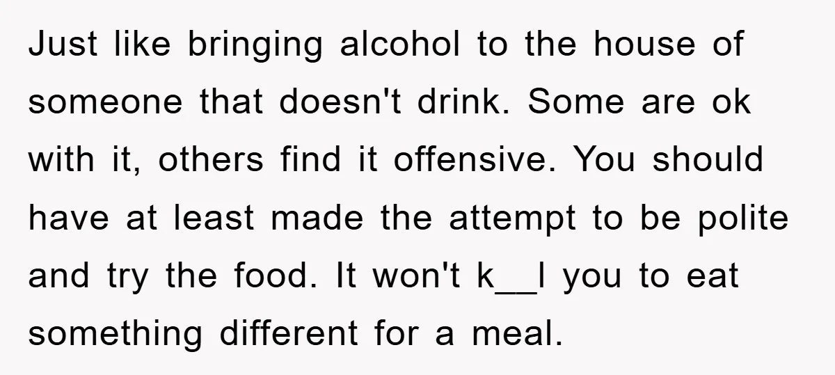 Just like bringing alcohol to the house of someone that doesn't drink. Some are ok with it, others find it offensive. You should have at least made the attempt to...