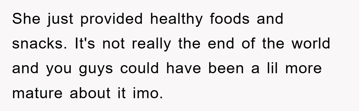 She just provided healthy foods and snacks. It's not really the end of the world and you guys could have been a lil more mature about it imo.