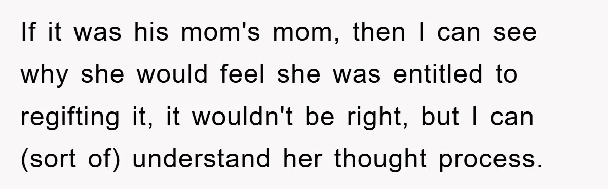 If it was his mom's mom, then I can see why she would feel she was entitled to regifting it, it wouldn't be right, but I can (sort of) understand...