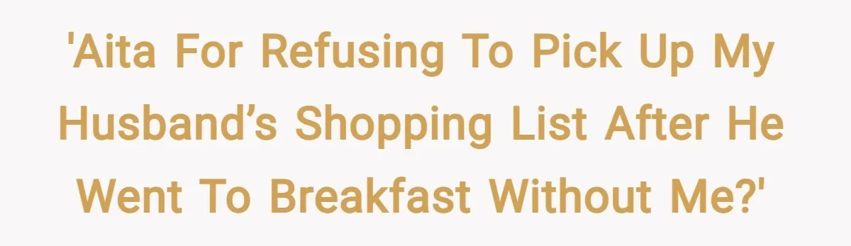 'AITA for refusing to pick up my husband’s shopping list after he went to breakfast without me?'