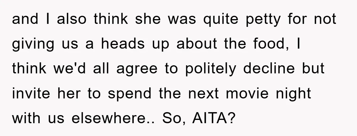 and I also think she was quite petty for not giving us a heads up about the food, I think we'd all agree to politely decline but invite her to...