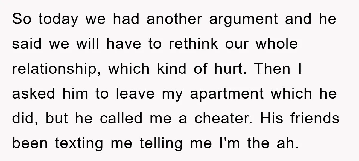 So today we had another argument and he said we will have to rethink our whole relationship, which kind of hurt. Then I asked him to leave my apartment which...