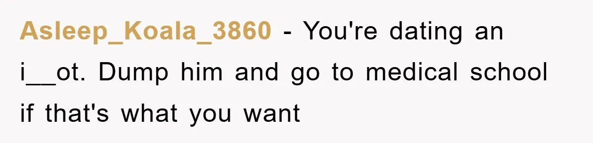 Asleep_Koala_3860 − You're dating an i__ot. Dump him and go to medical school if that's what you want