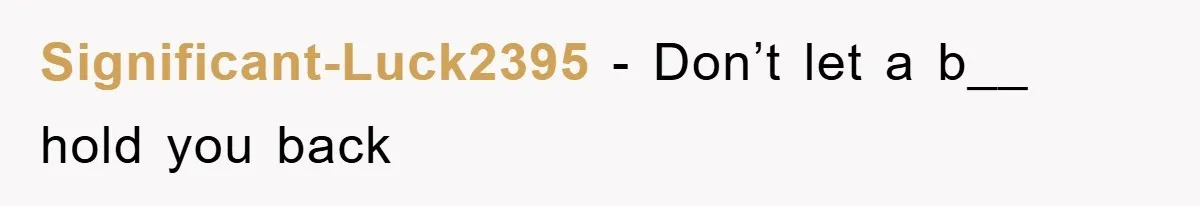 Significant-Luck2395 − Don’t let a b__ hold you back
