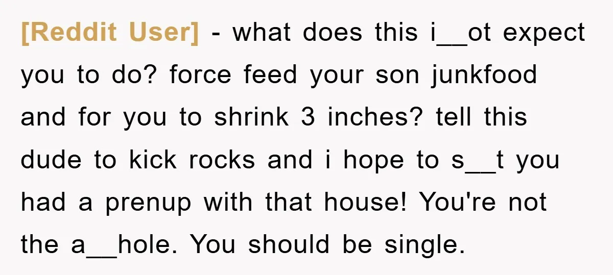 [Reddit User] − what does this i__ot expect you to do? force feed your son junkfood and for you to shrink 3 inches? tell this dude to kick rocks and...