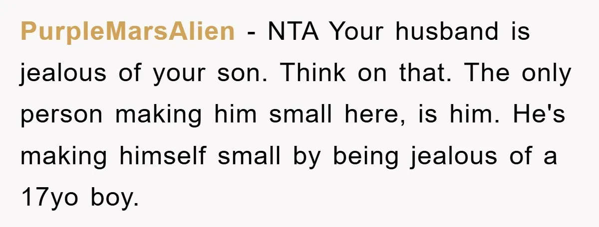 PurpleMarsAlien − NTA Your husband is jealous of your son. Think on that. The only person making him small here, is him. He's making himself small by being jealous of...