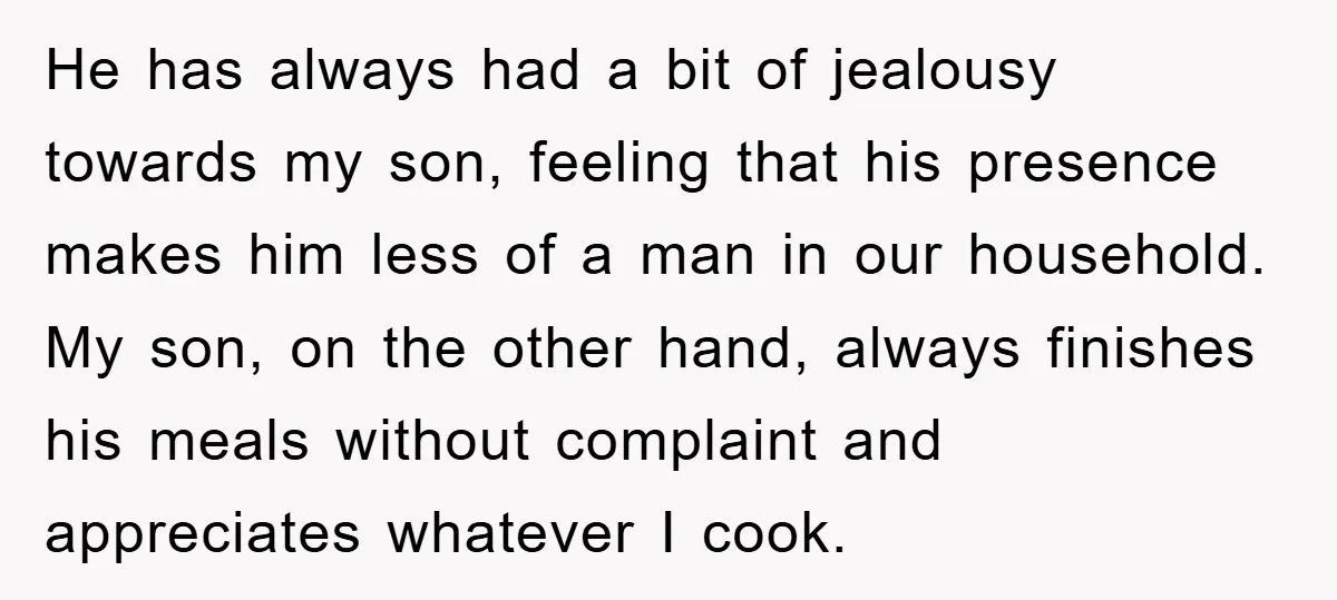 He has always had a bit of jealousy towards my son, feeling that his presence makes him less of a man in our household. My son, on the other hand,...
