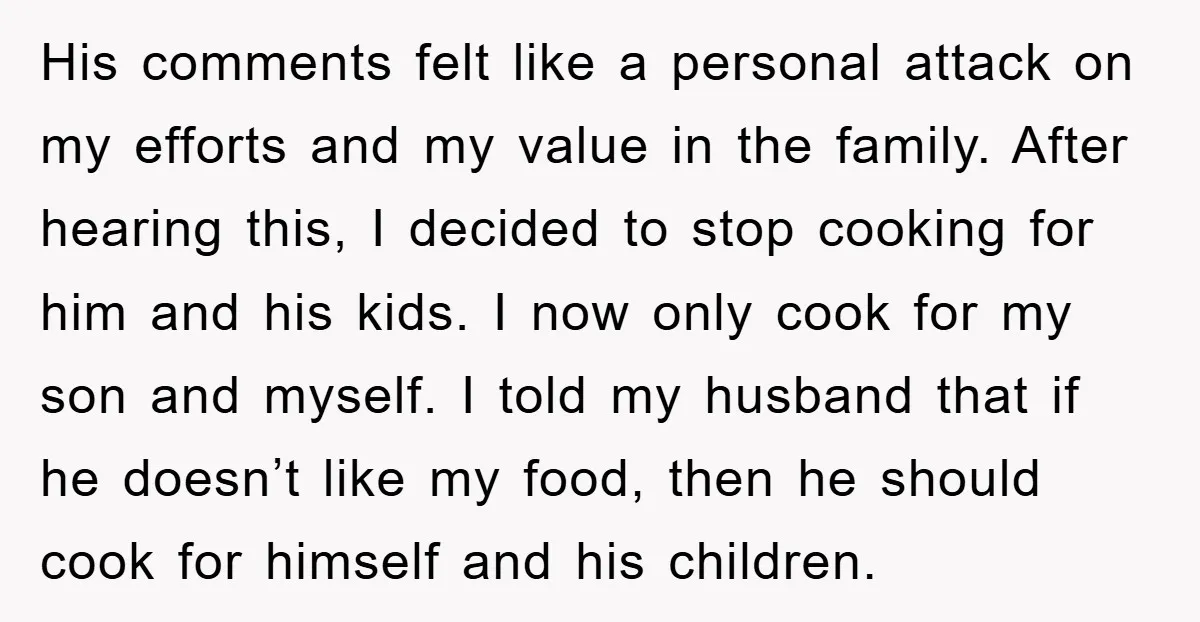 His comments felt like a personal attack on my efforts and my value in the family. After hearing this, I decided to stop cooking for him and his kids. I...