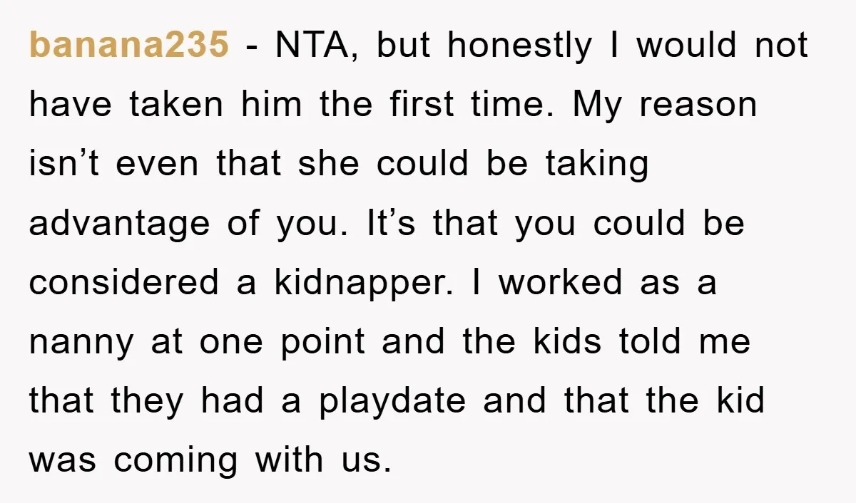 banana235 − NTA, but honestly I would not have taken him the first time. My reason isn’t even that she could be taking advantage of you. It’s that you could...