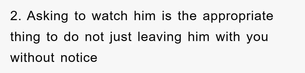 2. Asking to watch him is the appropriate thing to do not just leaving him with you without notice