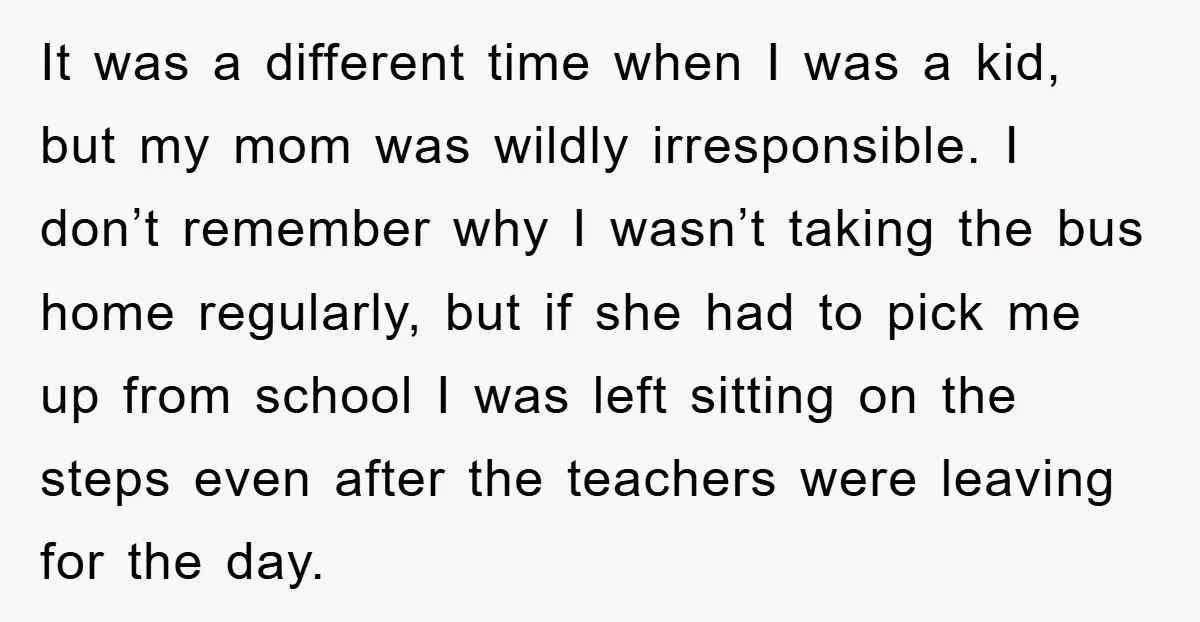 It was a different time when I was a kid, but my mom was wildly irresponsible. I don’t remember why I wasn’t taking the bus home regularly, but if she...