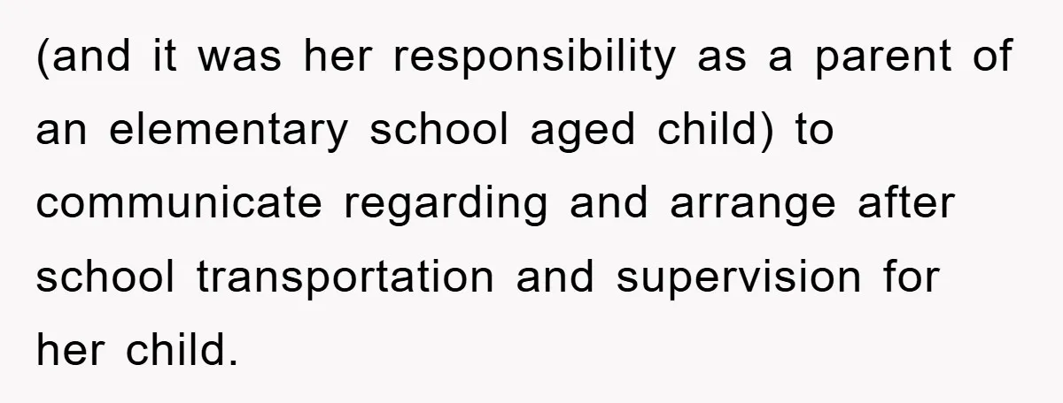 (and it was her responsibility as a parent of an elementary school aged child) to communicate regarding and arrange after school transportation and supervision for her child.