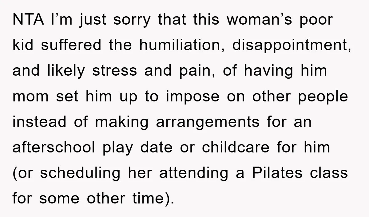 NTA I’m just sorry that this woman’s poor kid suffered the humiliation, disappointment, and likely stress and pain, of having him mom set him up to impose on other people...