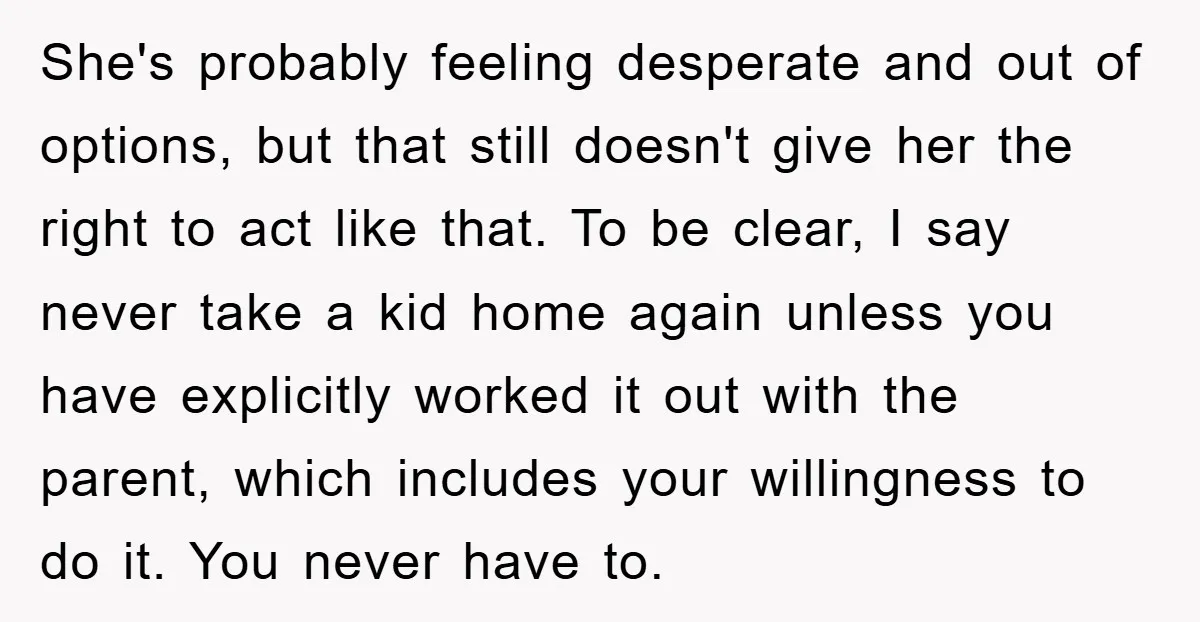 She's probably feeling desperate and out of options, but that still doesn't give her the right to act like that. To be clear, I say never take a kid home...