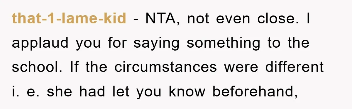that-1-lame-kid − NTA, not even close. I applaud you for saying something to the school. If the circumstances were different i. e. she had let you know beforehand,