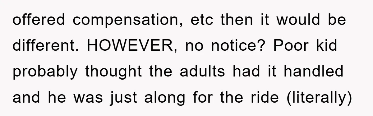 offered compensation, etc then it would be different. HOWEVER, no notice? Poor kid probably thought the adults had it handled and he was just along for the ride (literally)