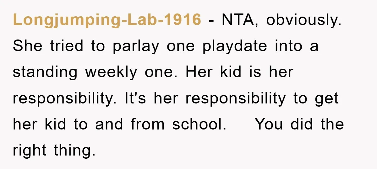 Longjumping-Lab-1916 − NTA, obviously. She tried to parlay one playdate into a standing weekly one. Her kid is her responsibility. It's her responsibility to get her kid to and from...