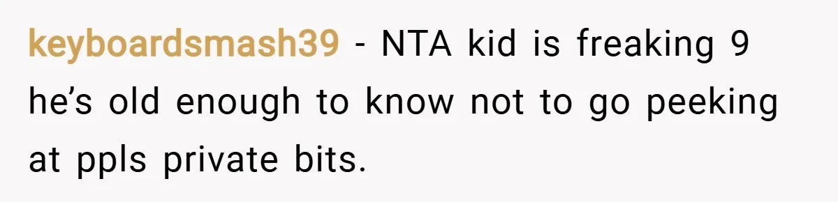 keyboardsmash39 − NTA kid is freaking 9 he’s old enough to know not to go peeking at ppls private bits.
