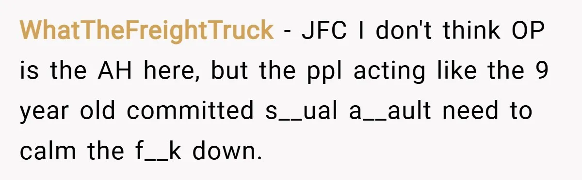 WhatTheFreightTruck − JFC I don't think OP is the AH here, but the ppl acting like the 9 year old committed s__ual a__ault need to calm the f__k down.