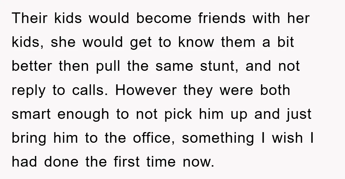 Their kids would become friends with her kids, she would get to know them a bit better then pull the same stunt, and not reply to calls. However they were...