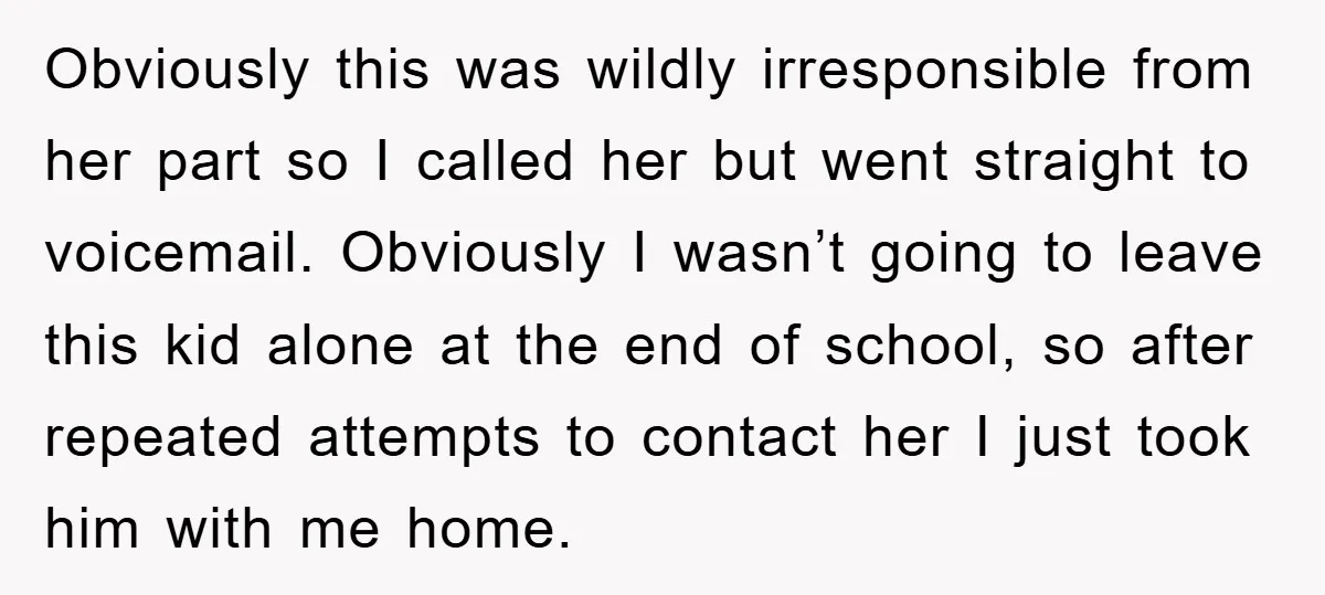 Obviously this was wildly irresponsible from her part so I called her but went straight to voicemail. Obviously I wasn’t going to leave this kid alone at the end of...
