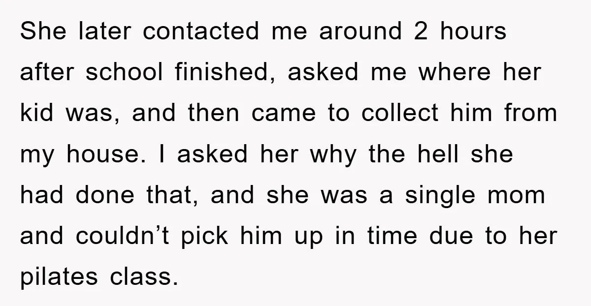 She later contacted me around 2 hours after school finished, asked me where her kid was, and then came to collect him from my house. I asked her why the...