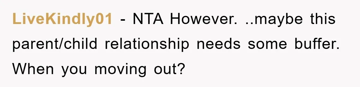LiveKindly01 − NTA However. ..maybe this parent/child relationship needs some buffer. When you moving out?